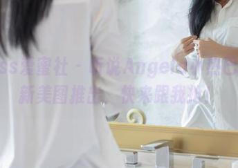 IMiss爱蜜社 – 听说Angela小热巴浴室新美图推出，快来跟我抢！