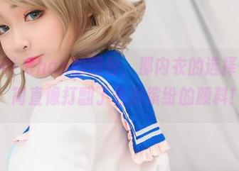 翻看MiMi Chan的图包,那内衣的选择……靠谱,简直像打翻了色彩缤纷的颜料!