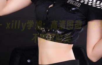 丽柜 – xilly学姐：高清图册，心中不得不赞叹的美
