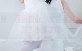 物恋传媒 – 原图投诉：纯白里藏着多少色彩？小晴求问