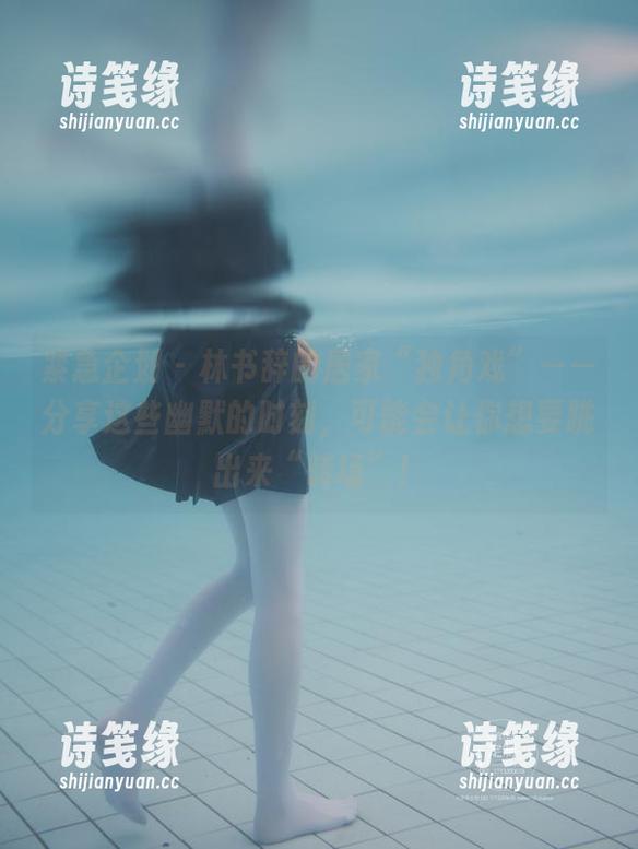 紧急企划-林书辞 紧急企划 - 林书辞的居家“独角戏”——分享这些幽默的时刻,可能会让你想要跳出来“转场”!