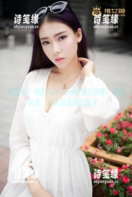青豆客 - 婕西儿jessie的浴缸探险：图库精选，进去过后别想出来～